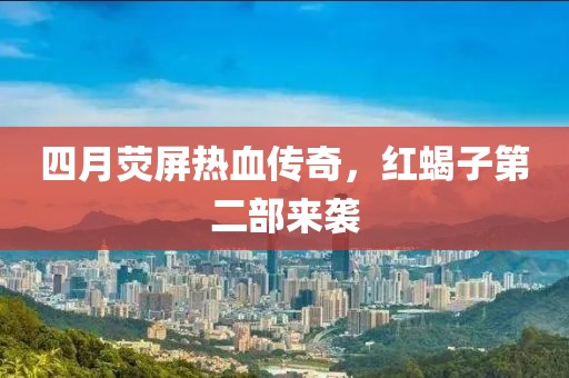 四月荧屏热血传奇，红蝎子第二部来袭