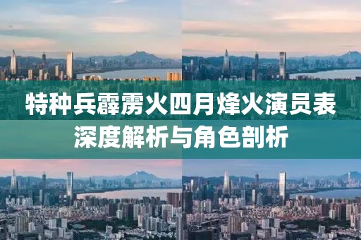 特种兵霹雳火四月烽火演员表深度解析与角色剖析