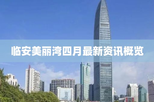 临安美丽湾四月最新资讯概览