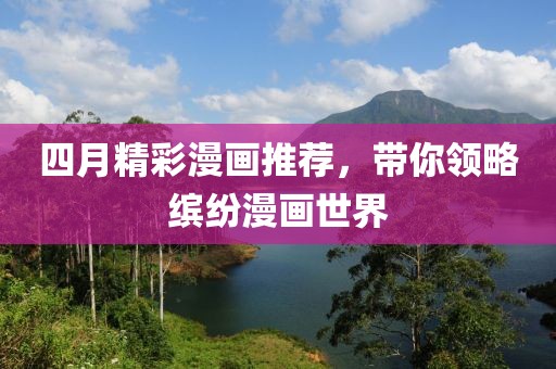 四月精彩漫画推荐，带你领略缤纷漫画世界