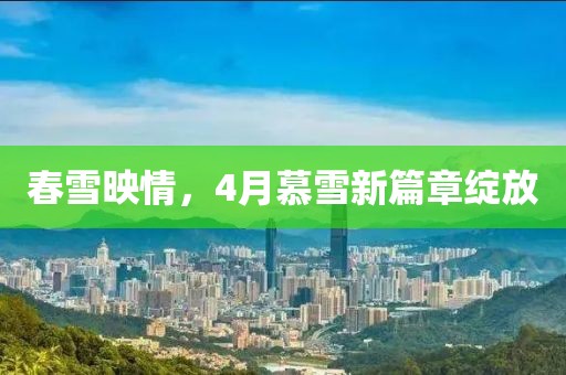 春雪映情，4月慕雪新篇章绽放