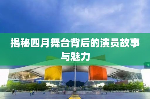 揭秘四月舞台背后的演员故事与魅力