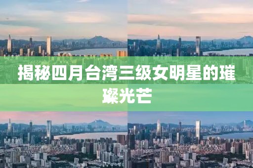 揭秘四月台湾三级女明星的璀璨光芒