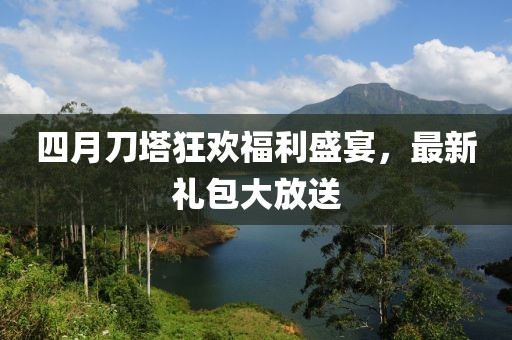 四月刀塔狂欢福利盛宴，最新礼包大放送