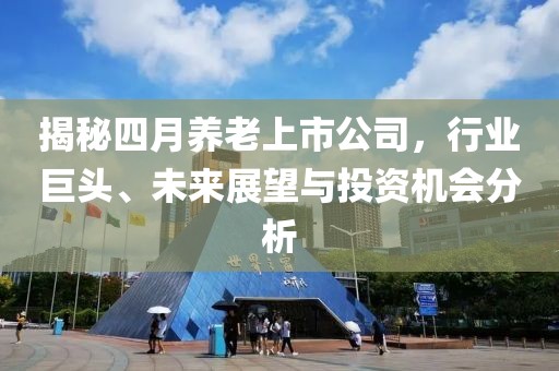 揭秘四月养老上市公司，行业巨头、未来展望与投资机会分析