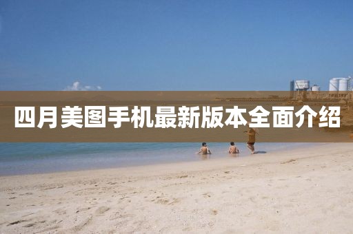 四月美图手机最新版本全面介绍