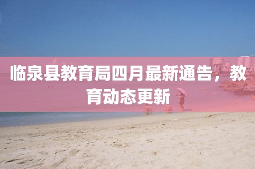 临泉县教育局四月最新通告，教育动态更新