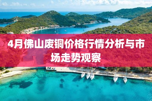 4月佛山废铜价格行情分析与市场走势观察