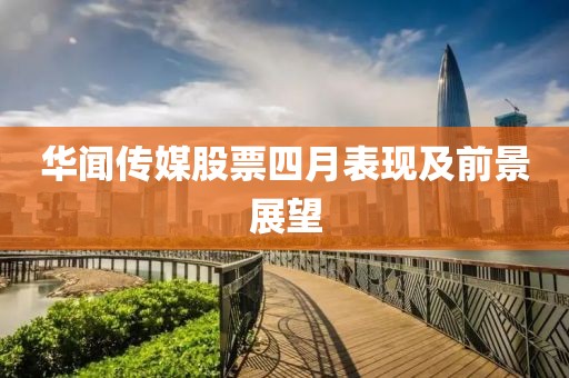 华闻传媒股票四月表现及前景展望