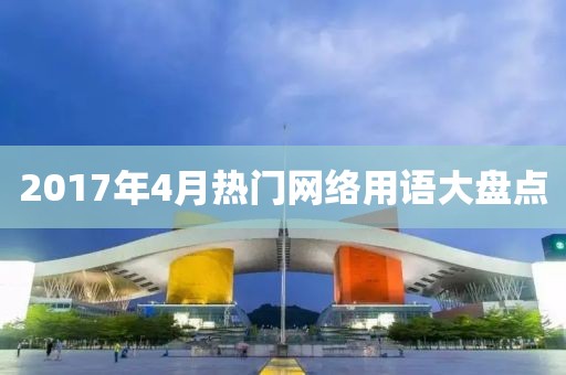 2017年4月热门网络用语大盘点