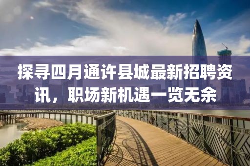 探寻四月通许县城最新招聘资讯，职场新机遇一览无余