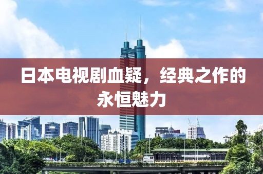 日本电视剧血疑，经典之作的永恒魅力