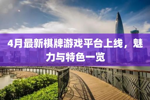 4月最新棋牌游戏平台上线，魅力与特色一览