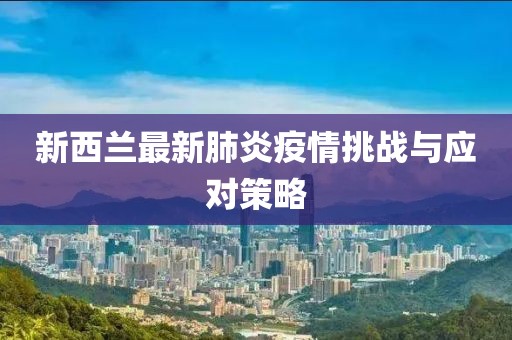 新西兰最新肺炎疫情挑战与应对策略