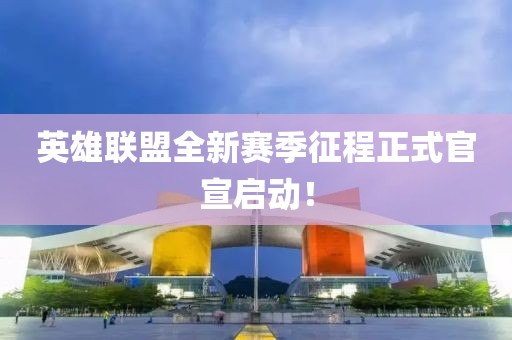 英雄联盟全新赛季征程正式官宣启动！