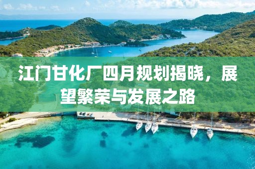 江门甘化厂四月规划揭晓，展望繁荣与发展之路