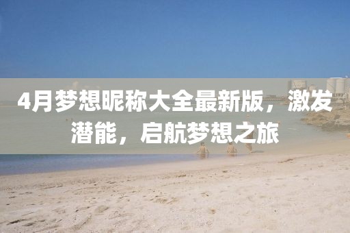 4月梦想昵称大全最新版，激发潜能，启航梦想之旅