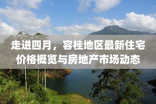 走进四月，容桂地区最新住宅价格概览与房地产市场动态