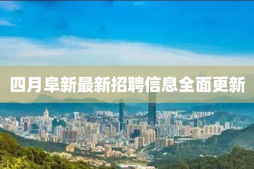 四月阜新最新招聘信息全面更新