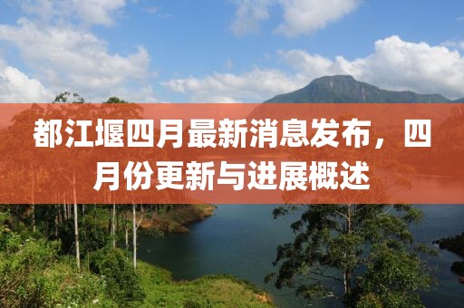 都江堰四月最新消息发布，四月份更新与进展概述