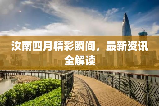 汝南四月精彩瞬间，最新资讯全解读