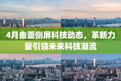 4月曲面侧屏科技动态，革新力量引领未来科技潮流