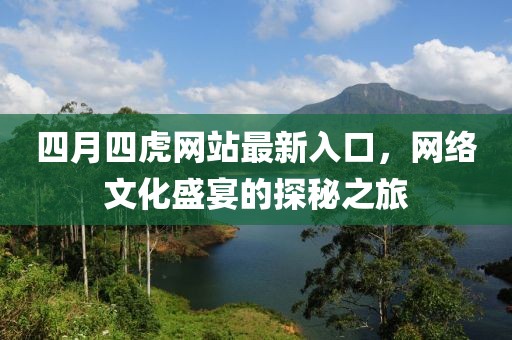 四月四虎网站最新入口，网络文化盛宴的探秘之旅