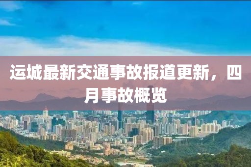 运城最新交通事故报道更新，四月事故概览