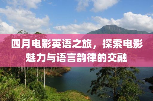 四月电影英语之旅，探索电影魅力与语言韵律的交融