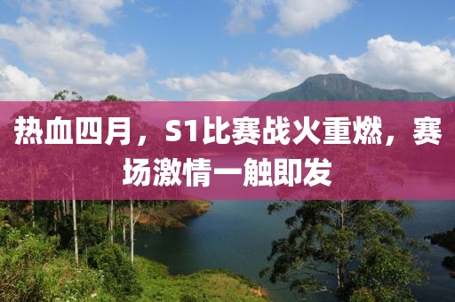 热血四月，S1比赛战火重燃，赛场激情一触即发