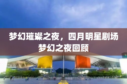 梦幻璀璨之夜，四月明星剧场梦幻之夜回顾