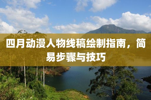 四月动漫人物线稿绘制指南，简易步骤与技巧