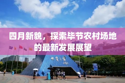 四月新貌，探索毕节农村场地的最新发展展望