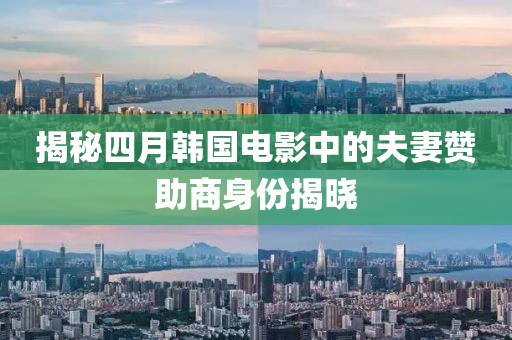 揭秘四月韩国电影中的夫妻赞助商身份揭晓