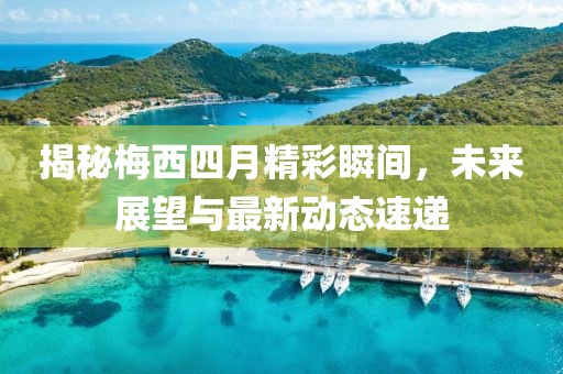 揭秘梅西四月精彩瞬间，未来展望与最新动态速递