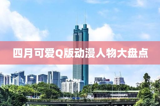 四月可爱Q版动漫人物大盘点