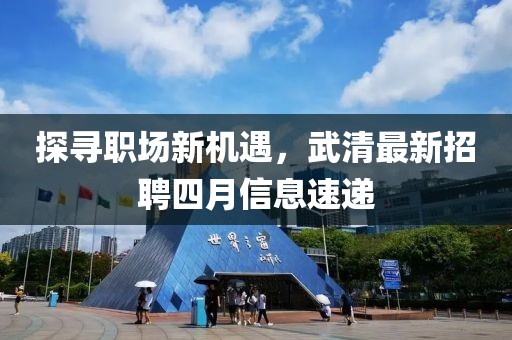 探寻职场新机遇，武清最新招聘四月信息速递