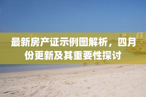 最新房产证示例图解析，四月份更新及其重要性探讨