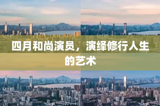 四月和尚演员，演绎修行人生的艺术