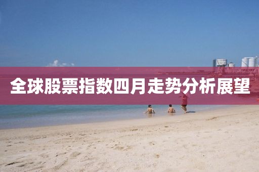 全球股票指数四月走势分析展望