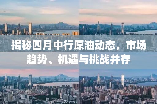 揭秘四月中行原油动态，市场趋势、机遇与挑战并存
