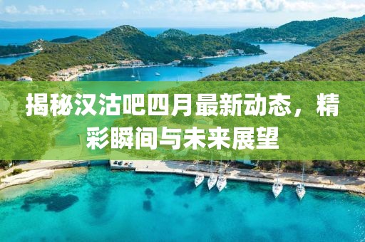揭秘汉沽吧四月最新动态，精彩瞬间与未来展望