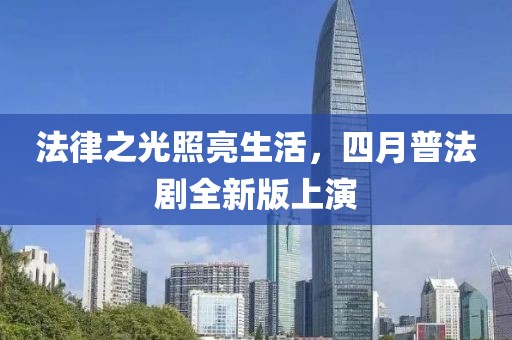 法律之光照亮生活，四月普法剧全新版上演