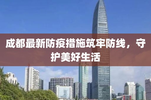 成都最新防疫措施筑牢防线，守护美好生活