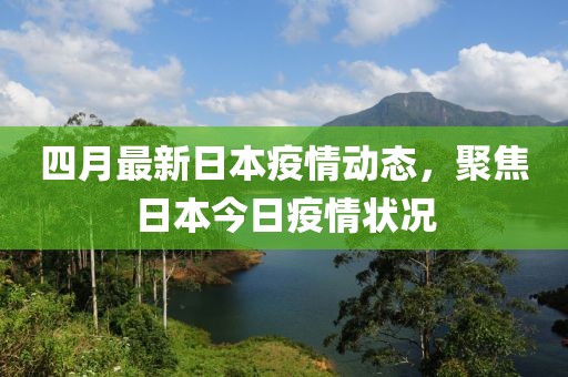 四月最新日本疫情动态，聚焦日本今日疫情状况