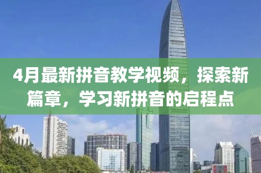 4月最新拼音教学视频，探索新篇章，学习新拼音的启程点