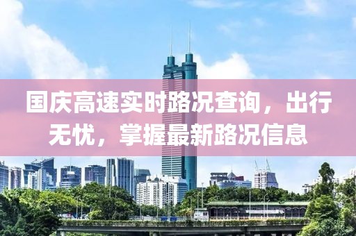 国庆高速实时路况查询，出行无忧，掌握最新路况信息