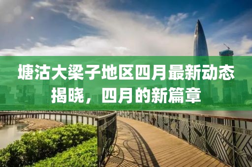 塘沽大梁子地区四月最新动态揭晓，四月的新篇章