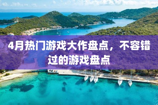 4月热门游戏大作盘点，不容错过的游戏盘点