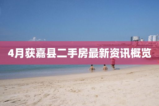 4月获嘉县二手房最新资讯概览
